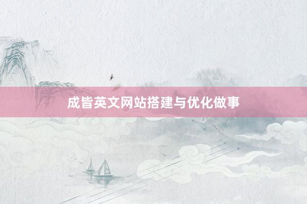 成皆英文网站搭建与优化做事